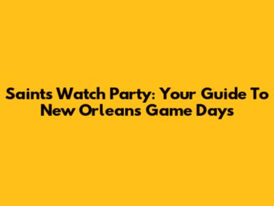 Saints Watch Party: Your Guide To New Orleans Game Days