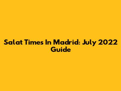 Salat Times In Madrid: July 2022 Guide