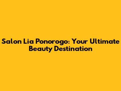 Salon Lia Ponorogo: Your Ultimate Beauty Destination