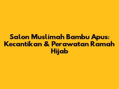 Salon Muslimah Bambu Apus: Kecantikan & Perawatan Ramah Hijab