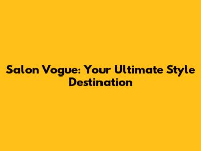 Salon Vogue: Your Ultimate Style Destination