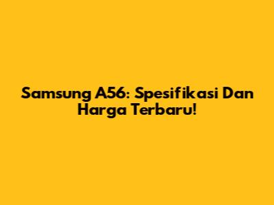 Samsung A56: Spesifikasi Dan Harga Terbaru!