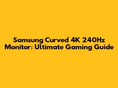 Samsung Curved 4K 240Hz Monitor: Ultimate Gaming Guide