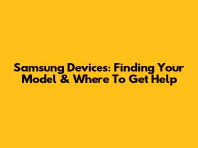 Samsung Devices: Finding Your Model & Where To Get Help
