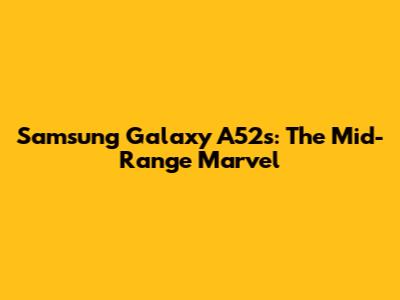 Samsung Galaxy A52s: The Mid-Range Marvel