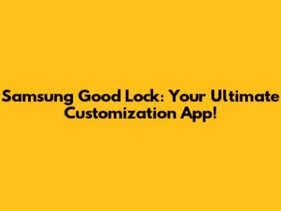 Samsung Good Lock: Your Ultimate Customization App!
