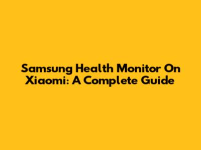 Samsung Health Monitor On Xiaomi: A Complete Guide