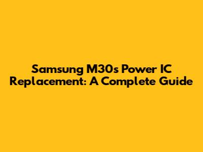 Samsung M30s Power IC Replacement: A Complete Guide