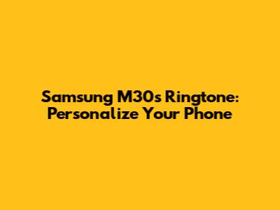 Samsung M30s Ringtone: Personalize Your Phone