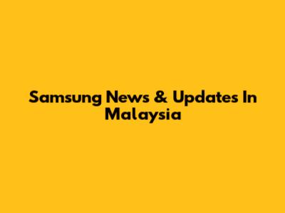 Samsung News & Updates In Malaysia