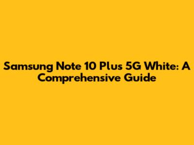 Samsung Note 10 Plus 5G White: A Comprehensive Guide