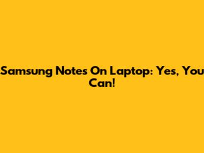 Samsung Notes On Laptop: Yes, You Can!