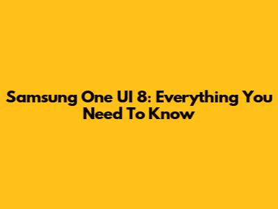 Samsung One UI 8: Everything You Need To Know