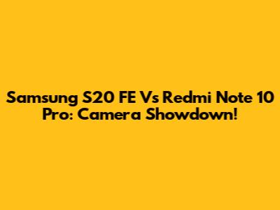 Samsung S20 FE Vs Redmi Note 10 Pro: Camera Showdown!