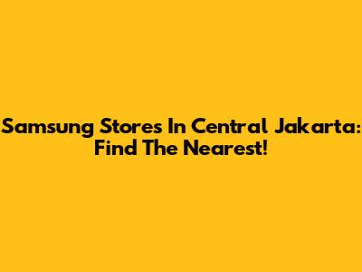 Samsung Stores In Central Jakarta: Find The Nearest!