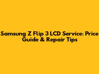 Samsung Z Flip 3 LCD Service: Price Guide & Repair Tips