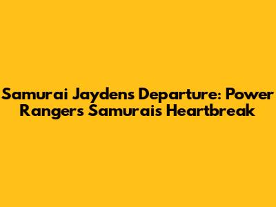 Samurai Jayden's Departure: Power Rangers Samurai's Heartbreak