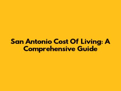 San Antonio Cost Of Living: A Comprehensive Guide