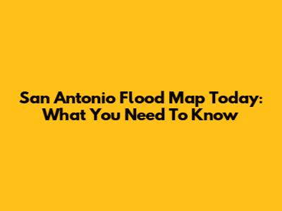 San Antonio Flood Map Today: What You Need To Know