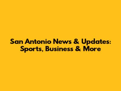 San Antonio News & Updates: Sports, Business & More