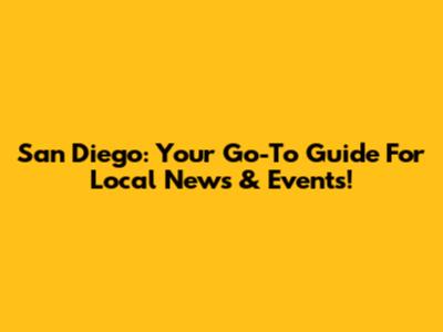 San Diego: Your Go-To Guide For Local News & Events!