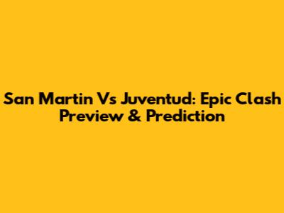 San Martin Vs Juventud: Epic Clash Preview & Prediction