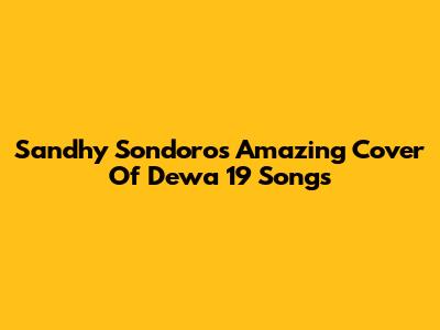 Sandhy Sondoro's Amazing Cover Of Dewa 19 Songs