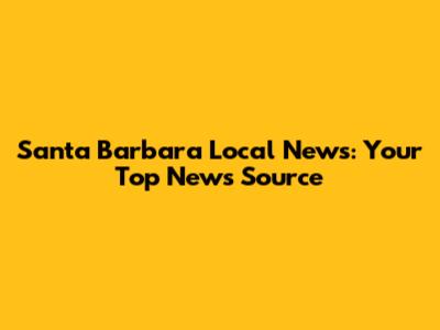 Santa Barbara Local News: Your Top News Source