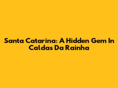 Santa Catarina: A Hidden Gem In Caldas Da Rainha
