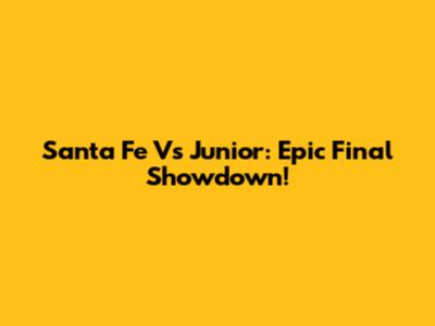 Santa Fe Vs Junior: Epic Final Showdown!