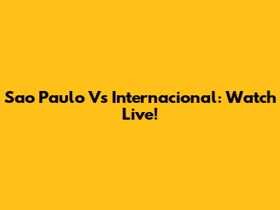Sao Paulo Vs Internacional: Watch Live!