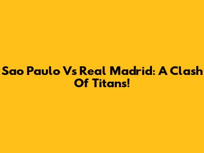 Sao Paulo Vs Real Madrid: A Clash Of Titans!