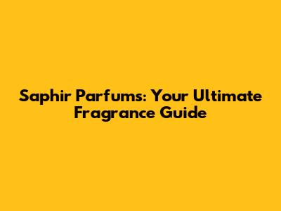 Saphir Parfums: Your Ultimate Fragrance Guide
