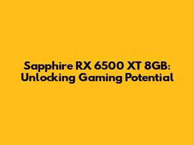 Sapphire RX 6500 XT 8GB: Unlocking Gaming Potential