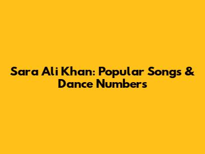 Sara Ali Khan: Popular Songs & Dance Numbers