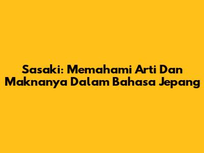 Sasaki: Memahami Arti Dan Maknanya Dalam Bahasa Jepang