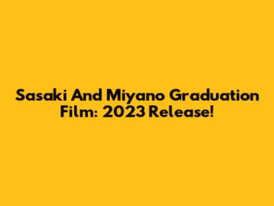 Sasaki And Miyano Graduation Film: 2023 Release!