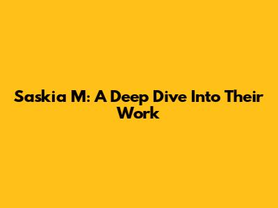 Saskia M: A Deep Dive Into Their Work