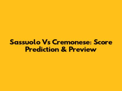 Sassuolo Vs Cremonese: Score Prediction & Preview