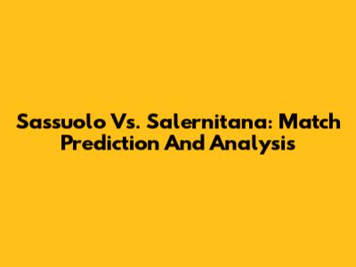Sassuolo Vs. Salernitana: Match Prediction And Analysis