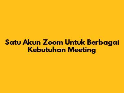 Satu Akun Zoom Untuk Berbagai Kebutuhan Meeting