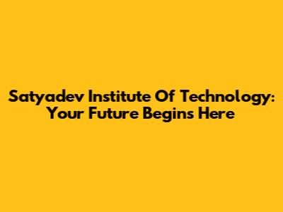Satyadev Institute Of Technology: Your Future Begins Here