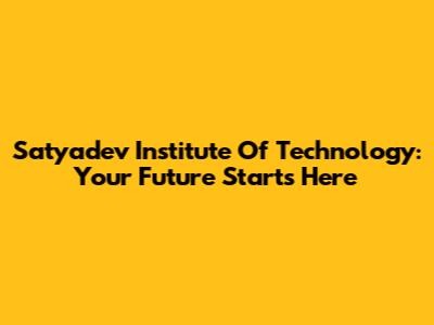 Satyadev Institute Of Technology: Your Future Starts Here
