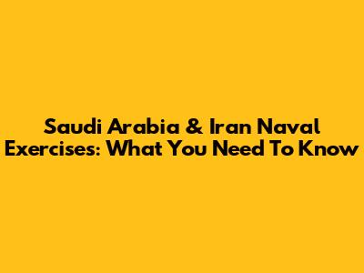 Saudi Arabia & Iran Naval Exercises: What You Need To Know