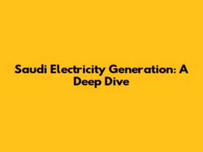 Saudi Electricity Generation: A Deep Dive