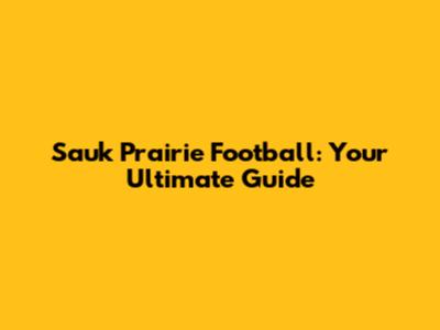 Sauk Prairie Football: Your Ultimate Guide