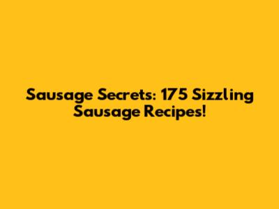 Sausage Secrets: 175 Sizzling Sausage Recipes!