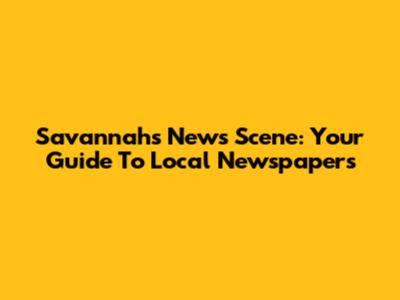 Savannah's News Scene: Your Guide To Local Newspapers