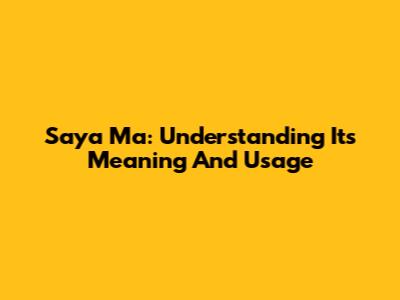 Saya Ma: Understanding Its Meaning And Usage