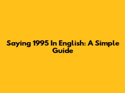 Saying 1995 In English: A Simple Guide